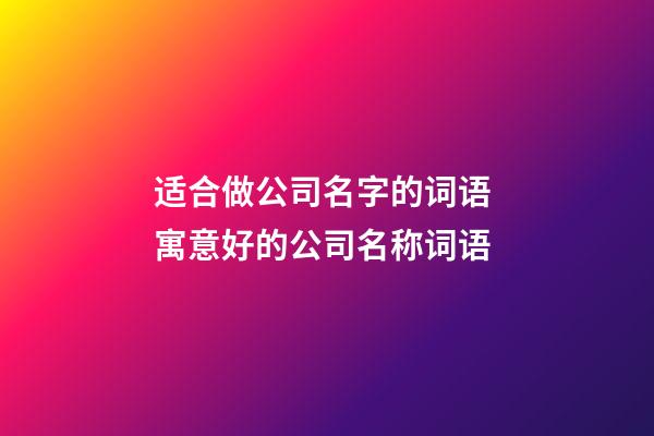 适合做公司名字的词语 寓意好的公司名称词语-第1张-公司起名-玄机派